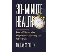 30-Minute Health: How 30 Minutes a Day Outperforms Everything Else You've Tried