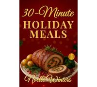 30-Minute Holiday Meals: Quick & Easy Recipes for Christmas Cooking & Everyday Meals