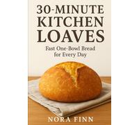 30-Minute Kitchen Loaves: Fast One-Bowl Bread for Every Day (The Quick & Artisan Home Bread Series)