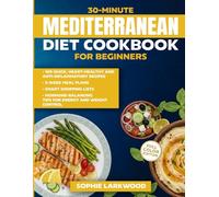 30-Minute Mediterranean Diet Cookbook for Beginners: 100 Quick, Heart-Healthy and Anti-Inflammatory Recipes, 5-Week Meal Plans, Smart Shopping Lists, ... Tips for Energy and Weight Control