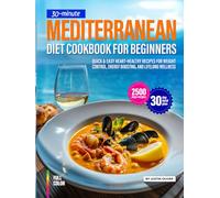 30-Minute Mediterranean Diet Cookbook for Beginners: Quick & Easy Heart-Healthy Recipes for Weight Control, Energy Boosting, and Lifelong Wellness ... of Healthy and Simple Recipes for Beginners)