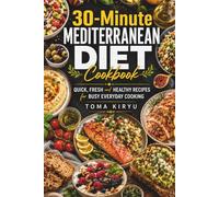 30-Minute Mediterranean Diet Cookbook: Quick, Fresh, and Easy Mediterranean Recipes for Busy Everyday Cooking