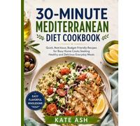 30-Minute Mediterranean Diet Cookbook: Quick, Nutritious, Budget-Friendly Recipes for Busy Home Cooks Seeking Healthy and Delicious Everyda y Meals