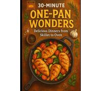 30-Minute One-Pan Wonders: Delicious Dinners from Skillet to Oven