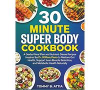 30 MINUTE SUPER BODY COOKBOOK: A Guided Meal Plan and Nutrient-Dense Recipes Inspired by Dr. William Davis to Restore Gut Health, Support Lean Muscle Retention, and Metabolic Health Naturally