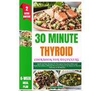 30 Minute Thyroid Cookbook for Beginners: Quick and Easy Recipes for Managing Hypothyroidism and Hyperthyroidism, Offering Nutritional Support for Balanced Thyroid Function in 30 Minutes