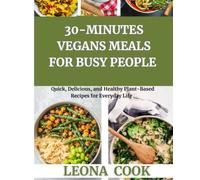 30-Minute Vegan Meals for Busy People: Quick, Delicious, and Healthy Plant-Based Recipes for Everyday Life