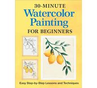 30-Minute Watercolor Painting for Beginners: Easy Step-By-Step Lessons and Techniques