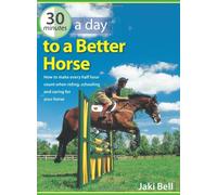 30 Minutes a Day to a Better Horse: How to Make Every Half Hour Count When Riding, Schooling and Caring for Your Horse