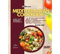 30 Minutes BEST MEDITERRANEAN COOKBOOK Gluten free: One-Pot Budget Friendly, Heart Healthy / Weight Loss Diet. + a 30 Day Balanced Meal Plan & Weekly Shopping List.