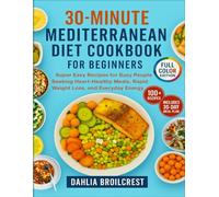 30-Minutes Mediterranean Diet Cookbook for Beginners: Super Easy Recipes for Busy People Seeking Heart-Healthy Meals, Rapid Weight Loss, and Everyday Energy