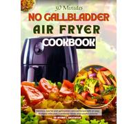 30 Minutes No Gallbladder Air Fryer Cookbook: Delicious, low-fat post-gallbladder removal recipes with an easy-to-digest meal plan, nutritional values, and colorful pictures