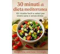 30 MINUTI DI DIETA MEDITERRANEA: 101 RICETTE FACILI E VELOCI PER VIVERE SANO E SENZA STRESS
