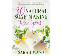 30 Natural Soap Making Recipes: Rejuvenate Your Skin - A Beginner's Guide to Ingredients, Processes and Troubleshooting
