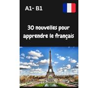30 nouvelles pour apprendre le français: Apprendre le français pour les débutants A1- B1, Apprendre le français à travers l'histoire
