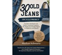 30 OLD JEANS UPCYCLE PROJECT: Transform Old Denim into Stylish, Functional Creations: 30+ Simple, Eco-Friendly Projects for Beginners and Beyond