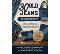 30 OLD JEANS UPCYCLE PROJECT: Transform Old Denim into Stylish, Functional Creations: 30+ Simple, Eco-Friendly Projects for Beginners and Beyond