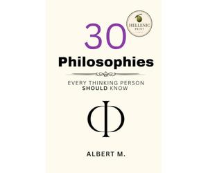 30 Philosophies Every Thinking Person Should Know (The 30 Series)