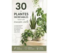 30 plantes increvables pour une maison verte,: Le guide pratique et scientifique des plantes pour un intérieur vert, sain et sans effort faciles bienfaits, astuces et études