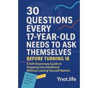 30 Questions Every 17-Year-Old Needs to Ask Themselves Before Turning 18: A Self-Awareness Guide to Stepping Into Adulthood Without Leaving Yourself ... Guide for Every Stage of Becoming)