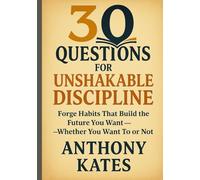30 Questions for Unshakable Discipline: Forge Habits that Build the Future You Want - Whether You Want to or Not (30 Questions Inner Work Series)