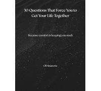 30 Questions That Force You to Get Your Life Together: Because comfort is keeping you stuck.