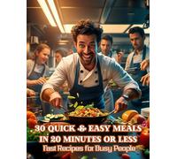 30 Quick & Easy Meals in 20 Minutes or Less - Fast Recipes for Busy People: Delicious 20-Minute Recipes for Busy Weeknights, Healthy Eating, and Stress-Free Cooking at Home