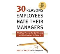 30 Reasons Employees Hate their Managers: What Your People May Be Thinking and What You Can Do About It