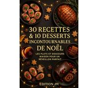 30 RECETTES & 10 DESSERTS INCONTOURNABLES DE NOËL: les plats et douceurs maison pour un réveillon parfait (les délices de Noël- JM)