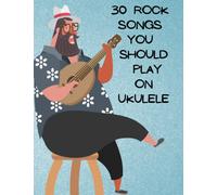 30 rock Songs You Should Play on Ukulele: Unlock Your Inner Musician with 30 Rock Songs For Ukulele
