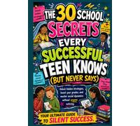 30 SCHOOL SECRETS EVERY SUCCESSFUL TEEN SHOULD KNOW BUT NEVER SAYS: Unlock Hidden Strategies, boost your grades and master social dynamics without anyone noticing