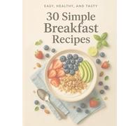 30 Simple Breakfast Recipes: Nutritious & Delicious Morning Meals for Every Day (Easy, Healthy, and Tasty)