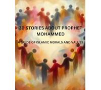 30 STORIES ABOUT PROPHET MOHAMMED: A GUIDE OF ISLAMIC MORALS AND VALUES