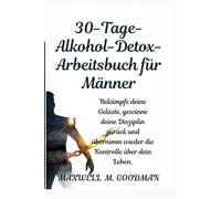 30-Tage-Alkohol-Detox-Arbeitsbuch für Männer: Bekämpfe deine Gelüste, gewinne deine Disziplin zurück und übernimm wieder die Kontrolle über dein Leben.