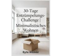 30-Tage Entrümpelungs-Challenge | Minimalistisches Wohnen: Systematisches Ausmisten, Aufräumen und Platz Schaffen für ein aufgeräumtes Zuhause