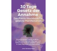 30 Tage Gesetz der Annahme - Das Praxis-Workbook für gelebte Manifestation: Du entscheidest, was du erfährst - mit täglichen Impulsen, Übungen und ... Leben in Liebe, Reichtum und Gesundheit