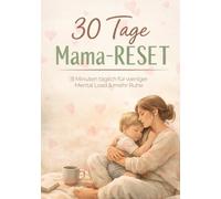 30 Tage Mama-RESET - 5 Minuten täglich für weniger Mental Load & mehr Ruhe: Ein kompakter 30-Tage-Plan gegen Überforderung, Chaos & mentale Last - realistisch, alltagstauglich und sofort wirksam.