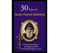 30 TAGE MIT SANKT CHARBEL MAKHLOUF: EIN WEG DES SCHWEIGENS, DES GLAUBENS UND DER VOLLSTÄNDIGEN HINGABE AN GOTT.