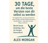 30 Tage, um die beste Version deiner selbst zu werden: Der tägliche Plan, um deine Mentalität, deine Energie und dein Selbstvertrauen zu transformieren, ohne dich auf dem Weg zu verlieren.