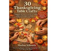 30 THANKSGIVING TABLE CRAFT: Engaging Crafts and Fun Activities for Families: Simple, Creative Projects to Celebrate Thanksgiving and Build Lasting Traditions