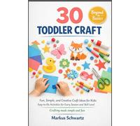 30 TODDLER CRAFT: Fun, Simple, and Creative Craft Ideas for Kids: Easy-to-Do Activities for Every Season and Skill Level