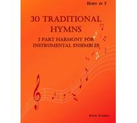 30 Traditional Hymns for Instrumental Ensembles - Horn in F: 3 Part Harmony (30 Traditional Hymns in 3 Part Harmony for Instrumental Ensembles)