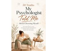 30 Truths My Psychologist Told Me About Choosing Myself: 120 Guided Sessions to Stop Abandoning Yourself, Set Boundaries Without Guilt, and Finally Become Your Own Priority