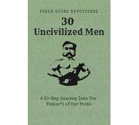30 Uncivilized Men: A 30-Day Journey Into The Father’s of Our Faith (Field Guide Devotionals)