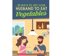 30 Ways To Get Your Husband To Eat Vegetables