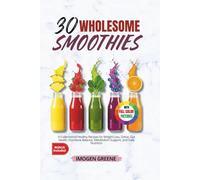 30 Wholesome Smoothies: A Collection of Healthy Recipes for Weight Loss, Detox, Gut Health, Hormone Balance, Metabolism Support, and Daily Nutrition
