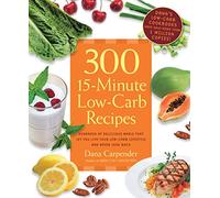 300 15-Minute Low-Carb Recipes: Hundreds of Delicious Meals That Let You Live Your Low-Carb Lifestyle and Never Look Back
