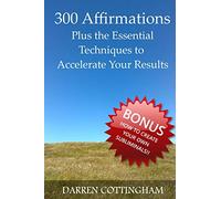 300 Affirmations Plus the Essential Techniques to Accelerate Your Results