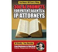 300 AI Prompts for Patent Agents & IP Attorneys: Field-Tested ChatGPT Prompts for Claim Drafting, Office Action Responses, Prior Art Analysis, ... and More (AI Prompts by Industry)