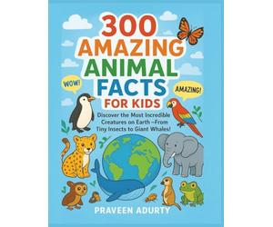 300 Amazing Animal Facts for Kids: Discover the Most Incredible Creatures on Earth - From Tiny Insects to Giant Whales!